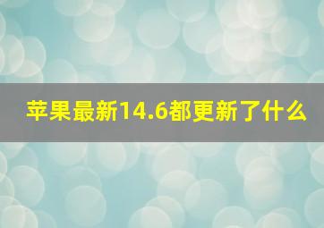 苹果最新14.6都更新了什么