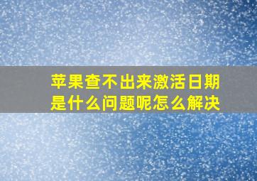 苹果查不出来激活日期是什么问题呢怎么解决