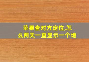 苹果查对方定位,怎么两天一直显示一个地