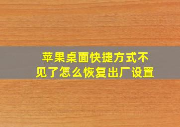 苹果桌面快捷方式不见了怎么恢复出厂设置