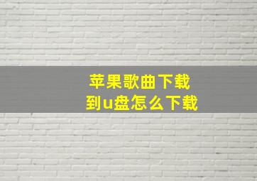 苹果歌曲下载到u盘怎么下载