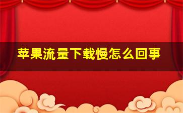 苹果流量下载慢怎么回事