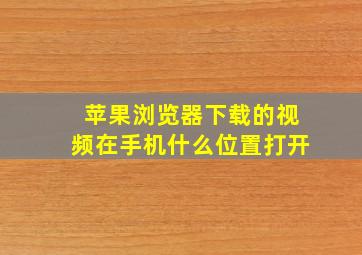 苹果浏览器下载的视频在手机什么位置打开