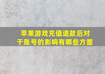 苹果游戏充值退款后对于账号的影响有哪些方面