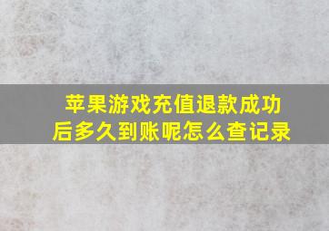 苹果游戏充值退款成功后多久到账呢怎么查记录