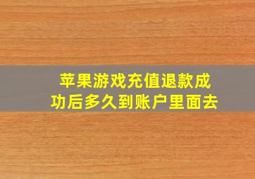 苹果游戏充值退款成功后多久到账户里面去