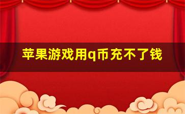 苹果游戏用q币充不了钱