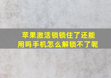 苹果激活锁锁住了还能用吗手机怎么解锁不了呢