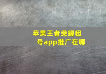 苹果王者荣耀租号app推广在哪