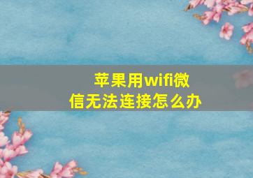 苹果用wifi微信无法连接怎么办