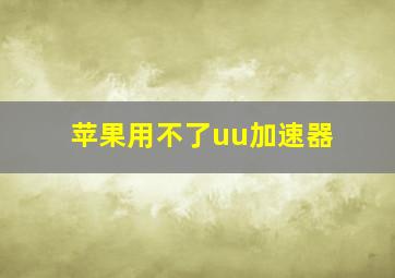 苹果用不了uu加速器