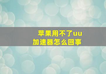 苹果用不了uu加速器怎么回事