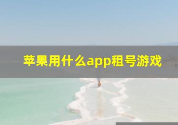 苹果用什么app租号游戏