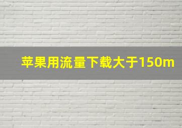 苹果用流量下载大于150m