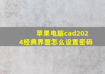 苹果电脑cad2024经典界面怎么设置密码