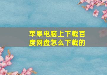 苹果电脑上下载百度网盘怎么下载的