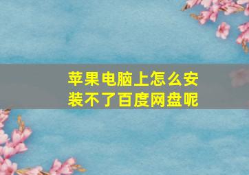 苹果电脑上怎么安装不了百度网盘呢