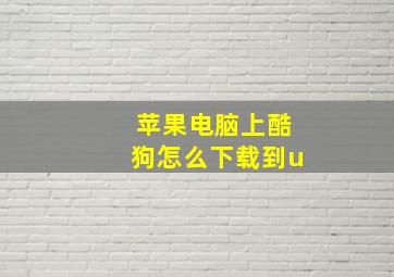 苹果电脑上酷狗怎么下载到u