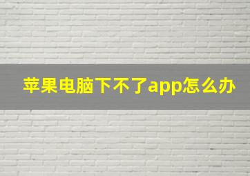 苹果电脑下不了app怎么办