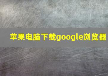 苹果电脑下载google浏览器