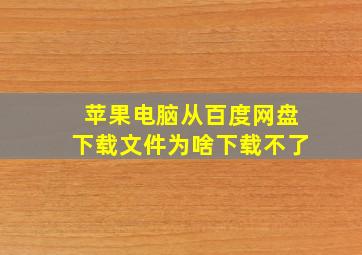 苹果电脑从百度网盘下载文件为啥下载不了