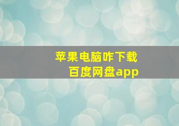 苹果电脑咋下载百度网盘app