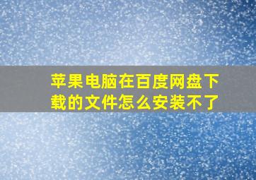 苹果电脑在百度网盘下载的文件怎么安装不了