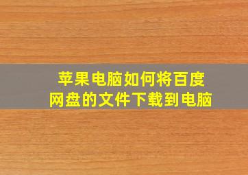 苹果电脑如何将百度网盘的文件下载到电脑