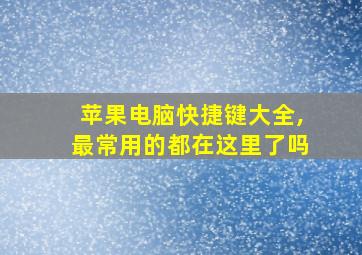 苹果电脑快捷键大全,最常用的都在这里了吗