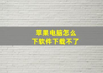 苹果电脑怎么下软件下载不了