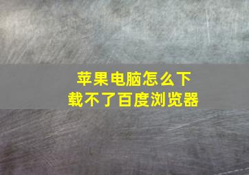 苹果电脑怎么下载不了百度浏览器