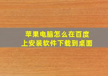 苹果电脑怎么在百度上安装软件下载到桌面