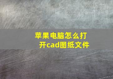 苹果电脑怎么打开cad图纸文件