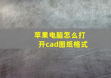 苹果电脑怎么打开cad图纸格式