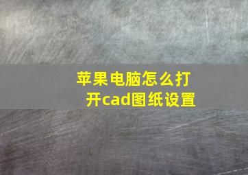 苹果电脑怎么打开cad图纸设置