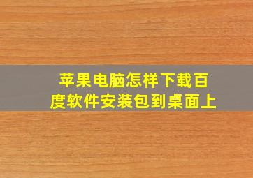 苹果电脑怎样下载百度软件安装包到桌面上