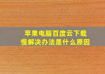 苹果电脑百度云下载慢解决办法是什么原因