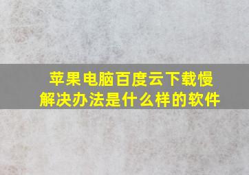 苹果电脑百度云下载慢解决办法是什么样的软件