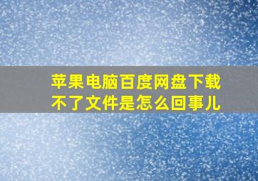 苹果电脑百度网盘下载不了文件是怎么回事儿