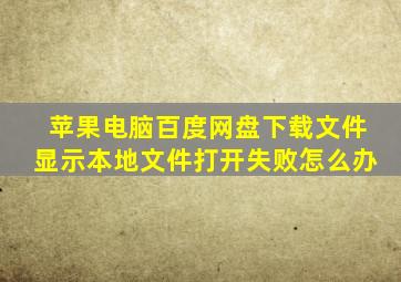 苹果电脑百度网盘下载文件显示本地文件打开失败怎么办