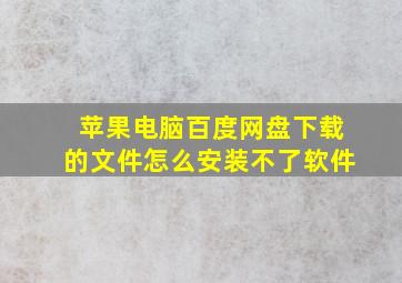 苹果电脑百度网盘下载的文件怎么安装不了软件