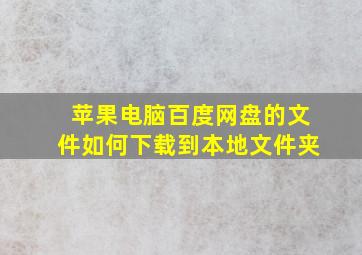 苹果电脑百度网盘的文件如何下载到本地文件夹