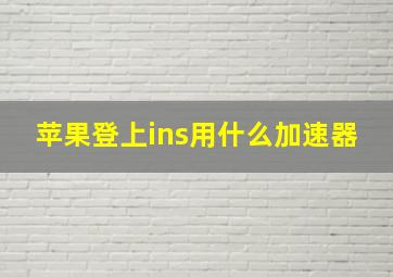 苹果登上ins用什么加速器