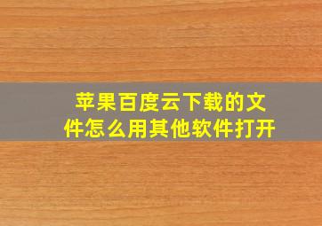 苹果百度云下载的文件怎么用其他软件打开