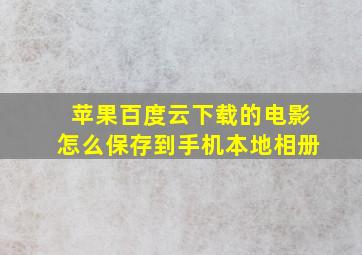 苹果百度云下载的电影怎么保存到手机本地相册