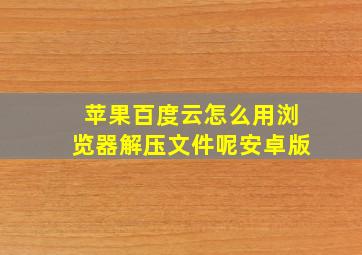 苹果百度云怎么用浏览器解压文件呢安卓版