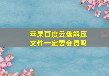 苹果百度云盘解压文件一定要会员吗