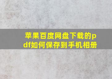 苹果百度网盘下载的pdf如何保存到手机相册