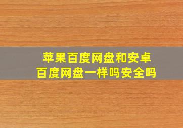 苹果百度网盘和安卓百度网盘一样吗安全吗