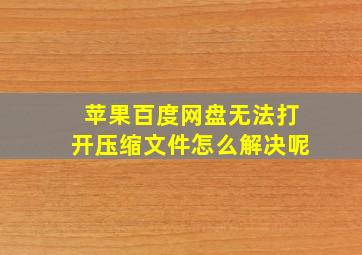 苹果百度网盘无法打开压缩文件怎么解决呢